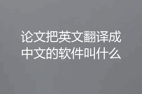 论文把英文翻译成中文的软件叫什么