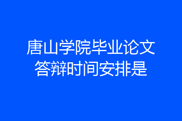 唐山学院毕业论文答辩时间安排是
