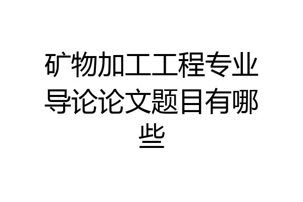 矿物加工工程专业导论论文题目有哪些