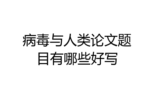病毒与人类论文题目有哪些好写