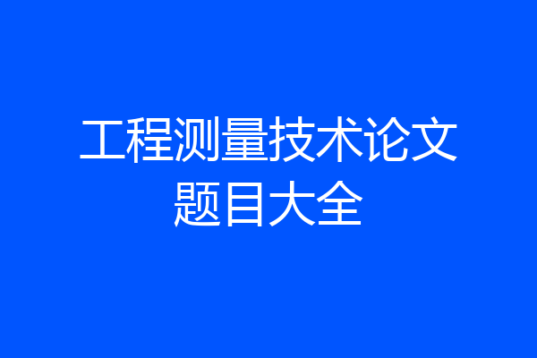 工程测量技术论文题目大全