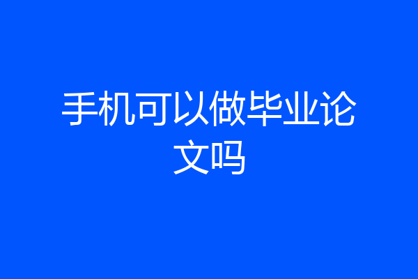 手机可以做毕业论文吗