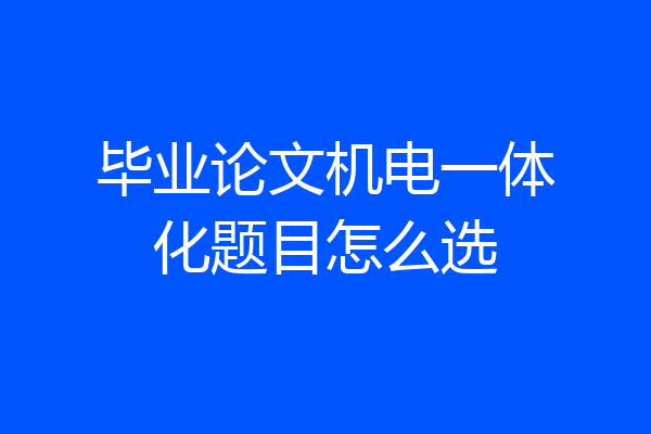 毕业论文机电一体化题目怎么选