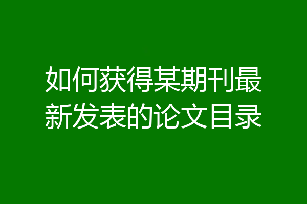 如何获得某期刊最新发表的论文目录