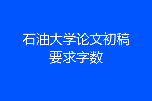 石油大学论文初稿要求字数