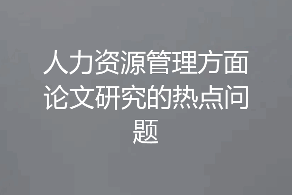 人力资源管理方面论文研究的热点问题