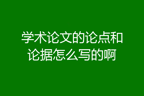 学术论文的论点和论据怎么写的啊