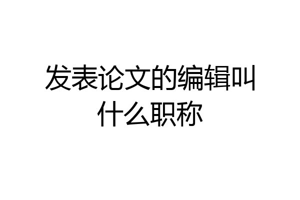 发表论文的编辑叫什么职称
