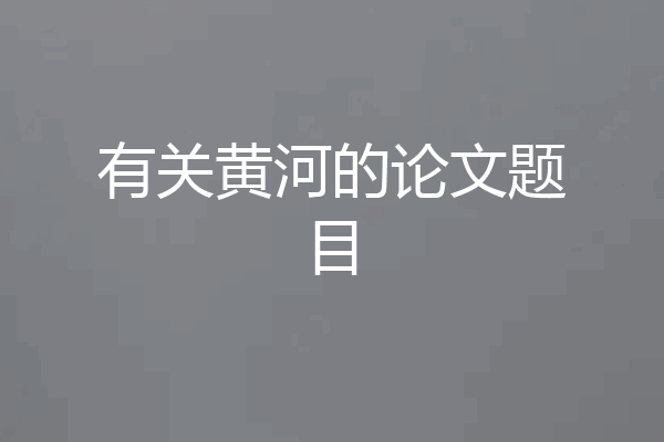 有关黄河的论文题目