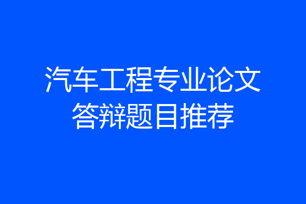 汽车工程专业论文答辩题目推荐