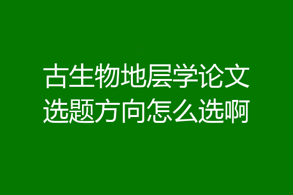 古生物地层学论文选题方向怎么选啊