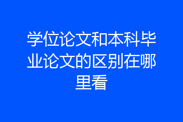 学位论文和本科毕业论文的区别在哪里看