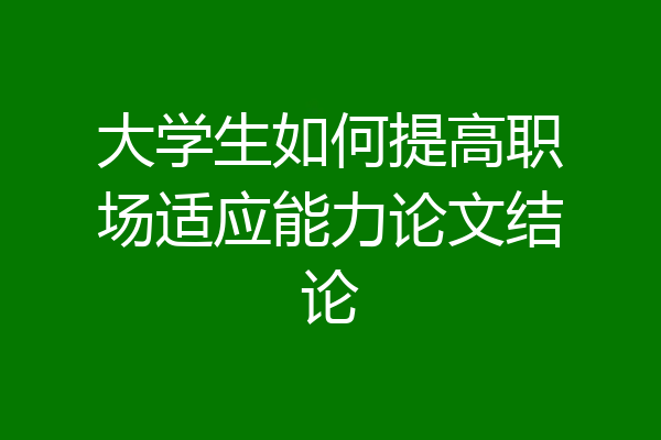 大学生如何提高职场适应能力论文结论