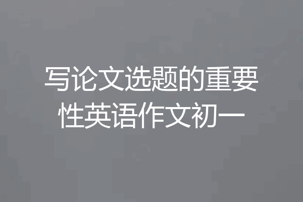 写论文选题的重要性英语作文初一