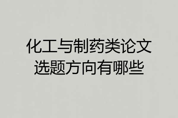 化工与制药类论文选题方向有哪些