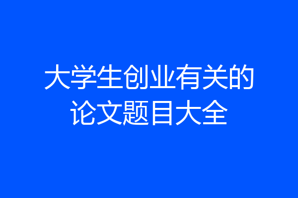 大学生创业有关的论文题目大全