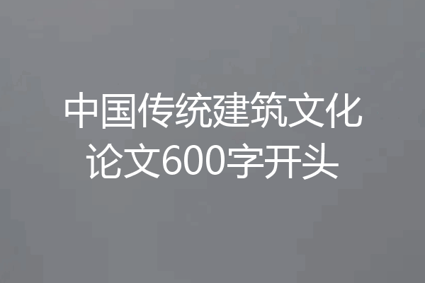 中国传统建筑文化论文600字开头