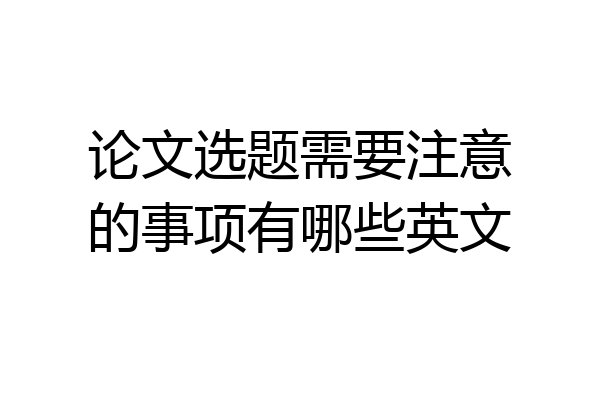 论文选题需要注意的事项有哪些英文