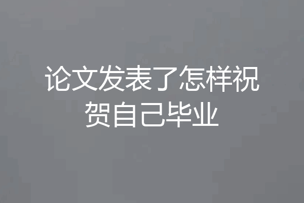 论文发表了怎样祝贺自己毕业