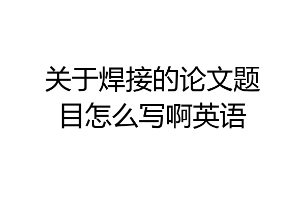 关于焊接的论文题目怎么写啊英语