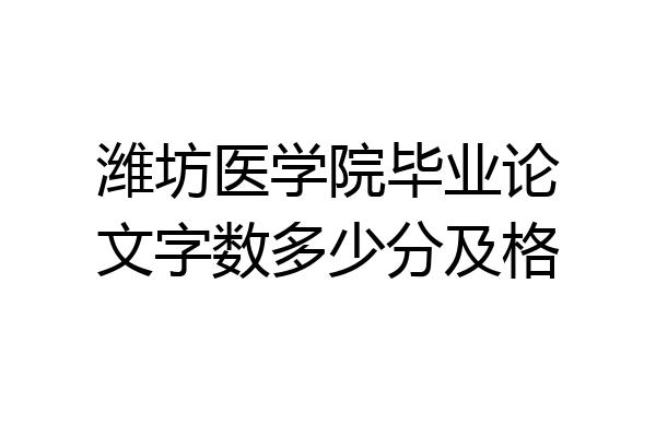 潍坊医学院毕业论文字数多少分及格