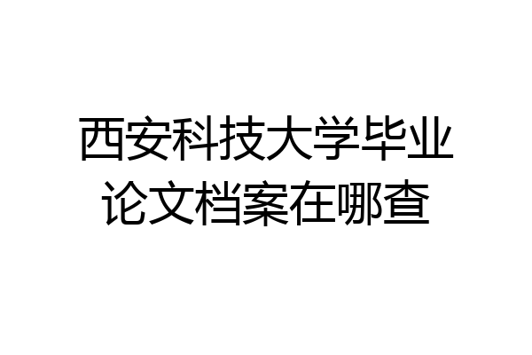 西安科技大学毕业论文档案在哪查