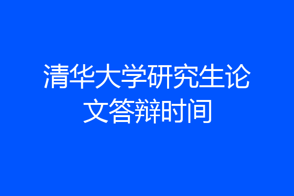 清华大学研究生论文答辩时间