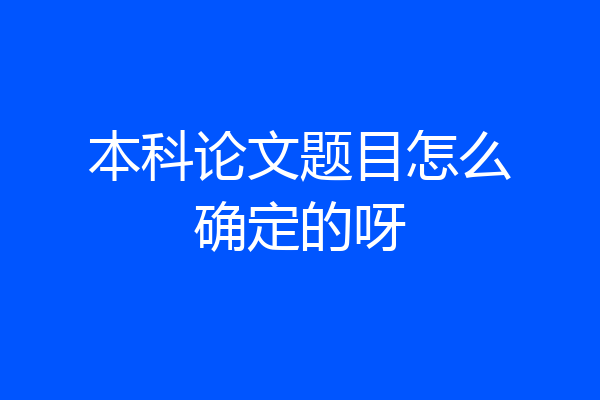 本科论文题目怎么确定的呀