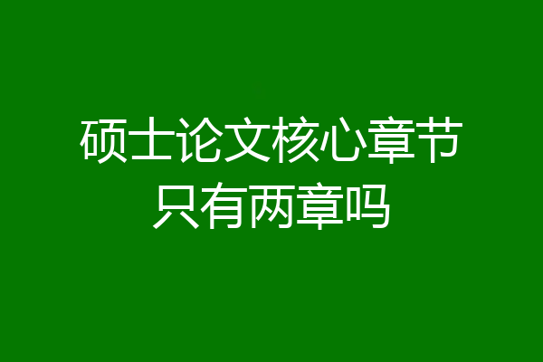 硕士论文核心章节只有两章吗