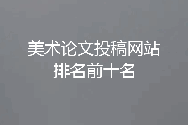 美术论文投稿网站排名前十名