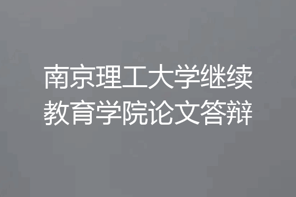 南京理工大学继续教育学院论文答辩