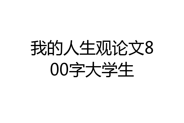 我的人生观论文800字大学生