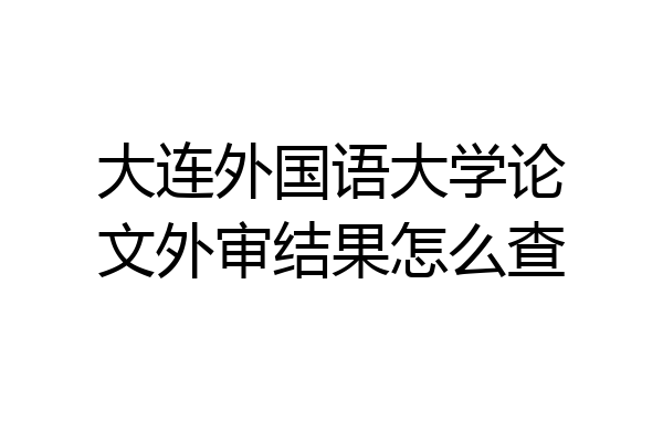 大连外国语大学论文外审结果怎么查
