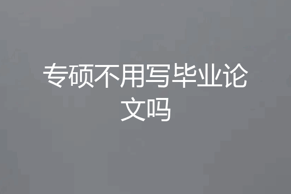 专硕不用写毕业论文吗