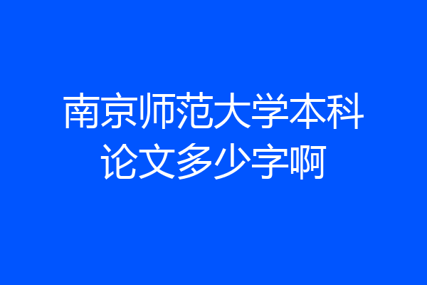 南京师范大学本科论文多少字啊