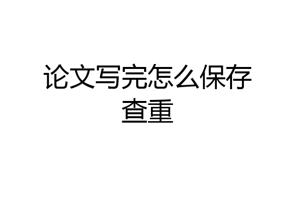 论文写完怎么保存查重