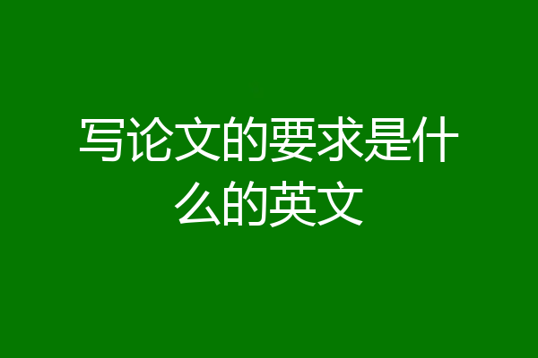 写论文的要求是什么的英文