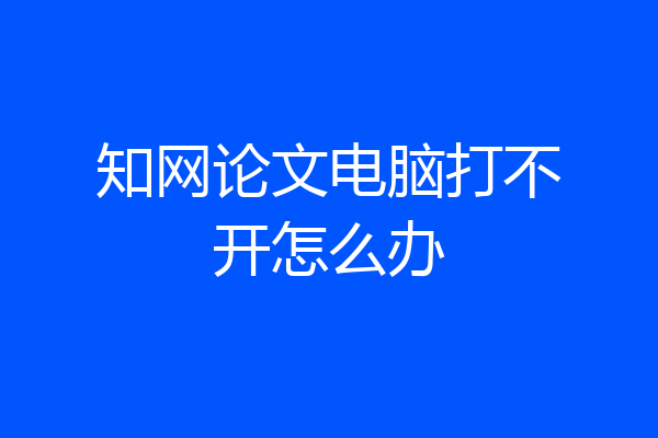 知网论文电脑打不开怎么办