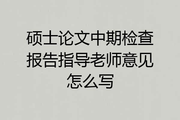 硕士论文中期检查报告指导老师意见怎么写