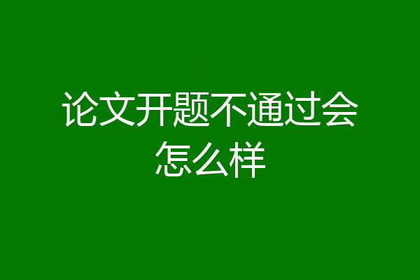 论文开题不通过会怎么样