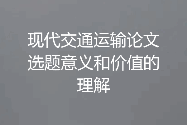 现代交通运输论文选题意义和价值的理解