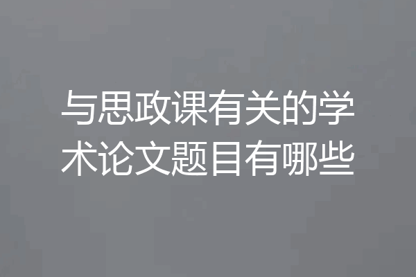 与思政课有关的学术论文题目有哪些