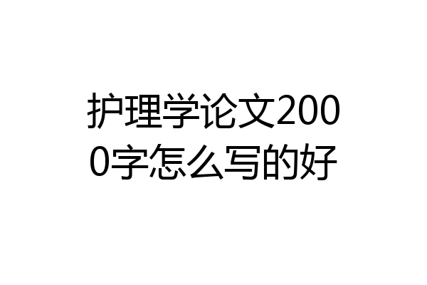 护理学论文2000字怎么写的好