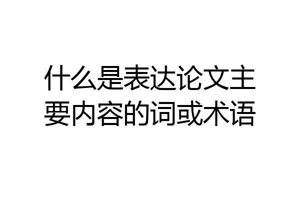什么是表达论文主要内容的词或术语