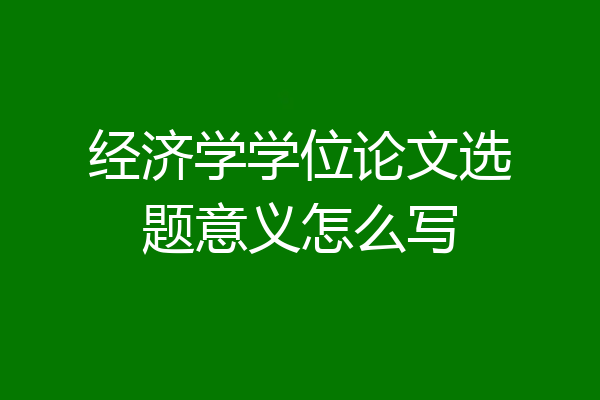 经济学学位论文选题意义怎么写