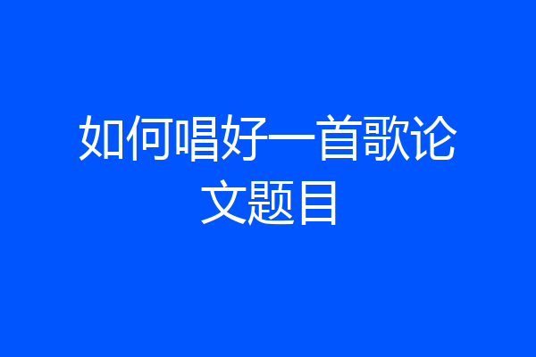 如何唱好一首歌论文题目