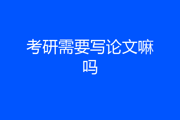 考研需要写论文嘛吗