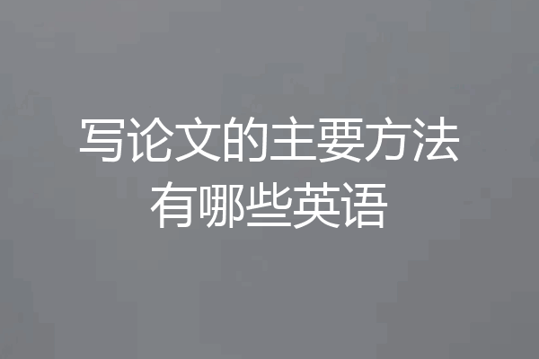 写论文的主要方法有哪些英语