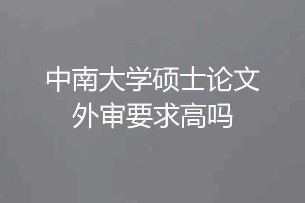 中南大学硕士论文外审要求高吗