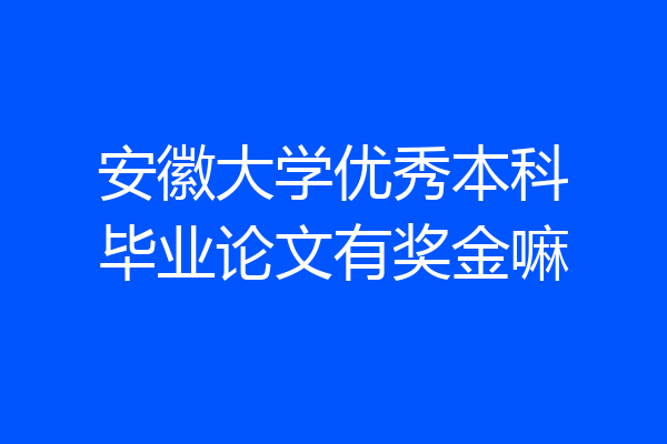 安徽大学优秀本科毕业论文有奖金嘛